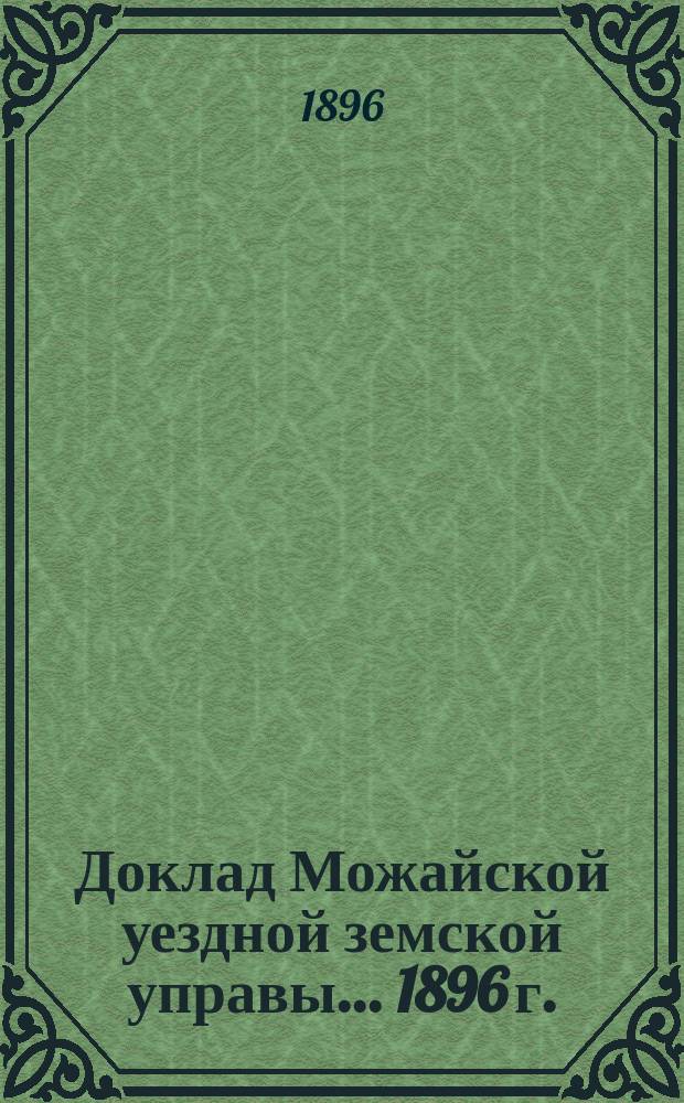 Доклад Можайской уездной земской управы... 1896 г. : [Отдельные доклады по частным вопросам