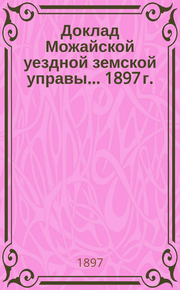 Доклад Можайской уездной земской управы... 1897 г. : [Отдельные доклады по частным вопросам]