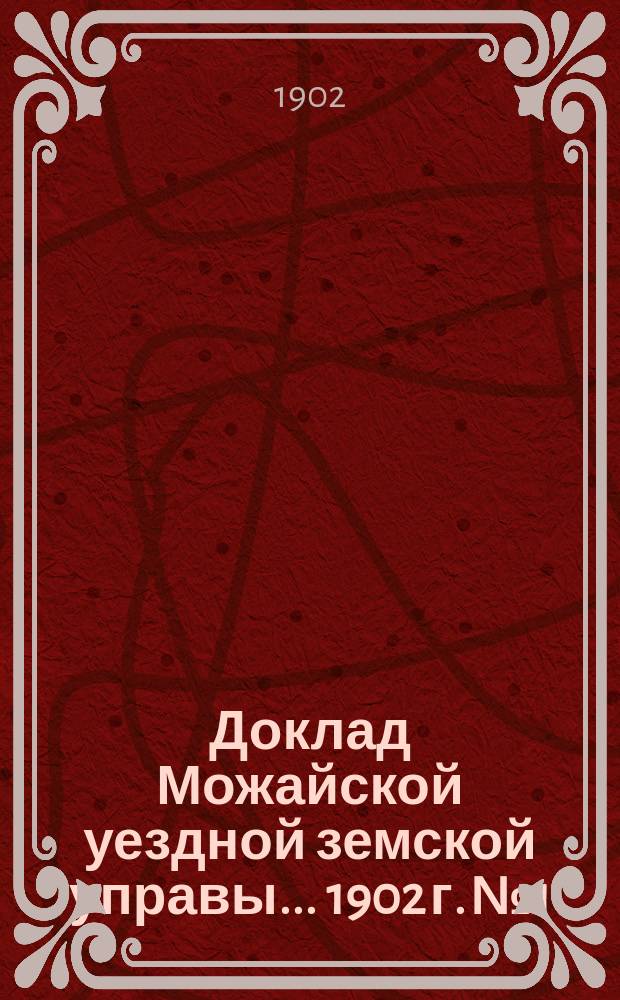 Доклад Можайской уездной земской управы... 1902 г. № 1 : 1902 г. № 1 ...по народному образованию