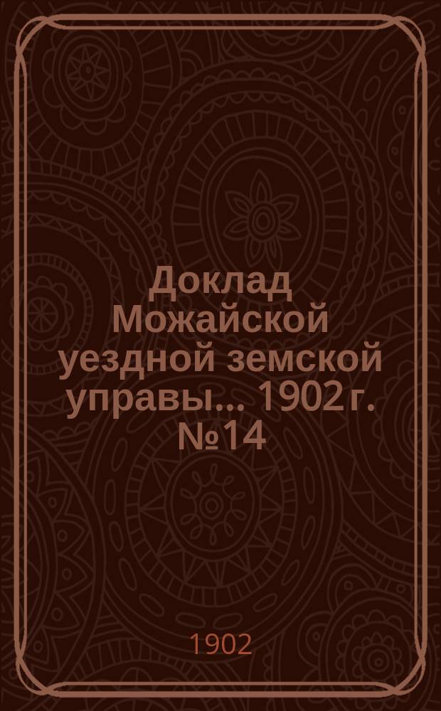 Доклад Можайской уездной земской управы... 1902 г. № 14 : Об отчетности и денежных средствах уездного земства