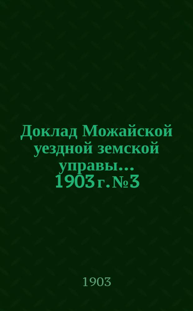 Доклад Можайской уездной земской управы... 1903 г. № 3 : 1903 г. № 3. ... по врачебной части