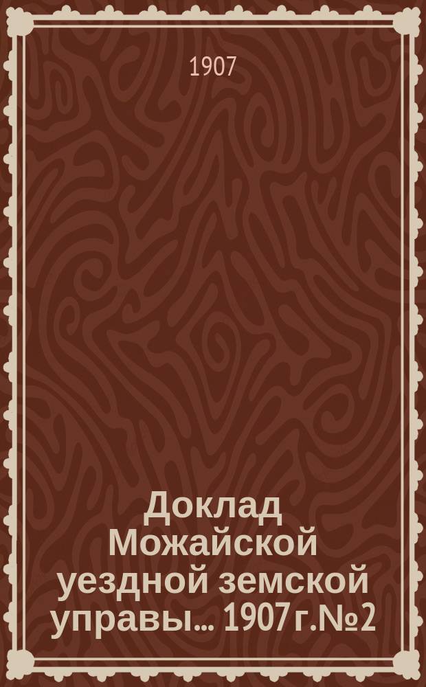 Доклад Можайской уездной земской управы... 1907 г. № 2 : 1907 г. № 2. ... по медицинской части