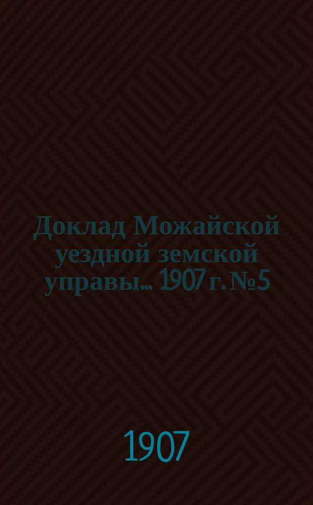 Доклад Можайской уездной земской управы... 1907 г. № 5 : 1907 г. № 5. ... по строительной части