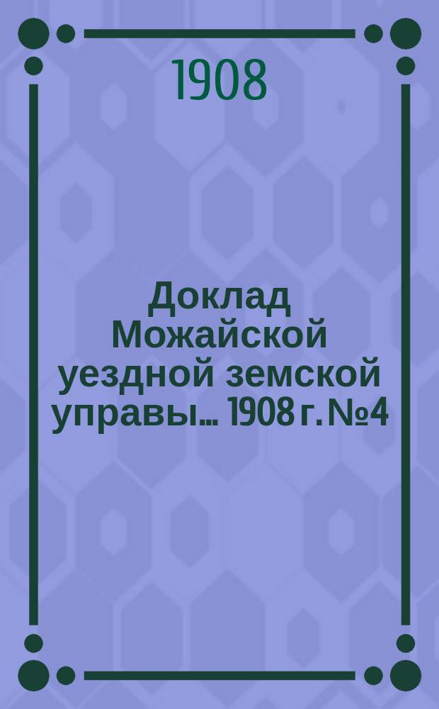 Доклад Можайской уездной земской управы... [1908 г. № 4] : [1908 г. № 4.] ...по экономической части за 1907 год