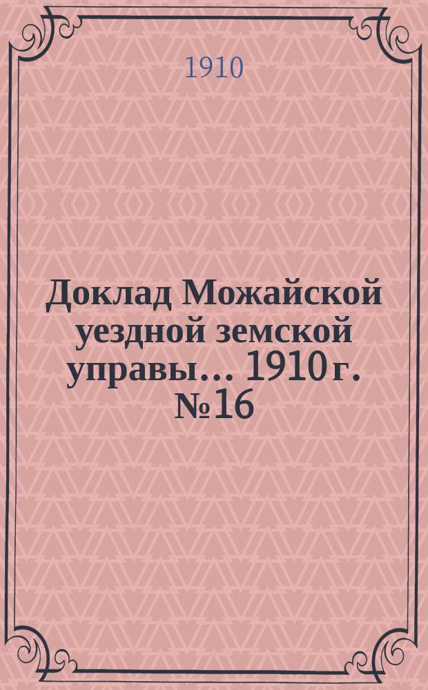 Доклад Можайской уездной земской управы... [1910 г. № 16] : [1910 г. № 16] ...по продовольственной кампании