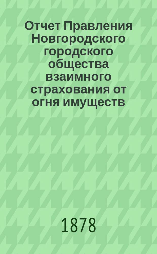 Отчет Правления Новгородского городского общества взаимного страхования от огня имуществ... за 1872 год