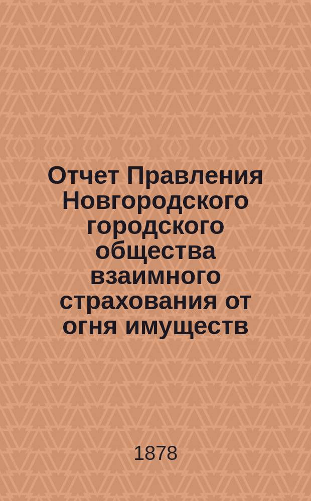 Отчет Правления Новгородского городского общества взаимного страхования от огня имуществ... за 1877 год