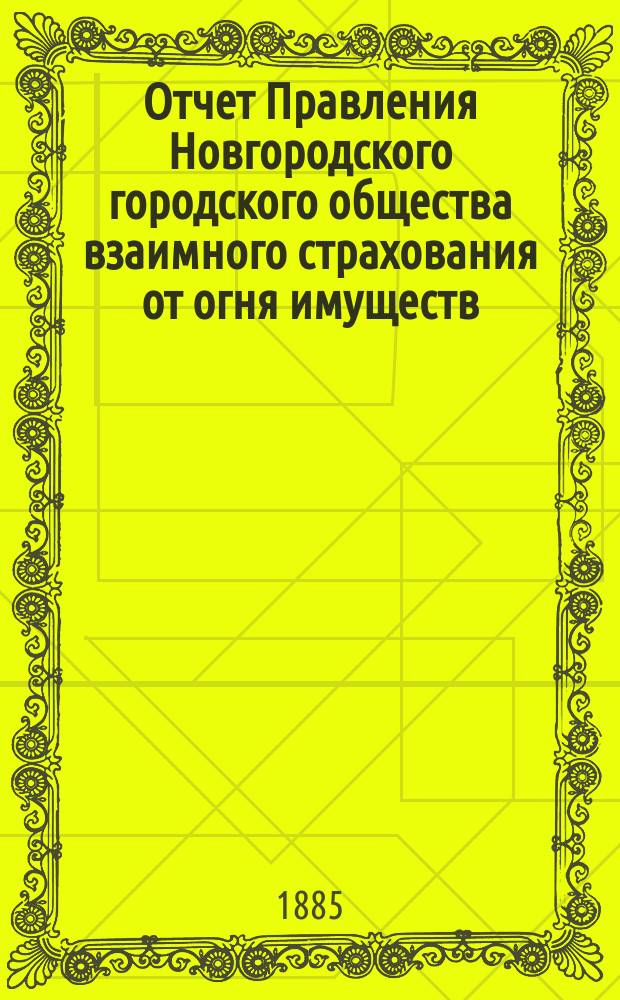 Отчет Правления Новгородского городского общества взаимного страхования от огня имуществ... за 1884 год