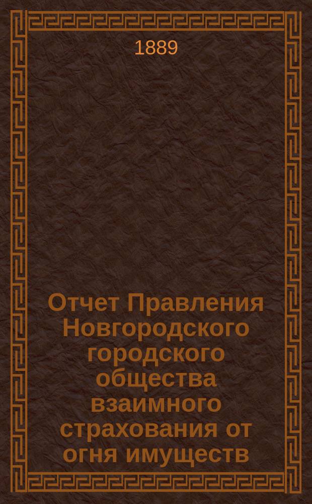 Отчет Правления Новгородского городского общества взаимного страхования от огня имуществ... за 1888 год
