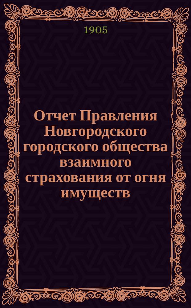 Отчет Правления Новгородского городского общества взаимного страхования от огня имуществ... за 1904 год