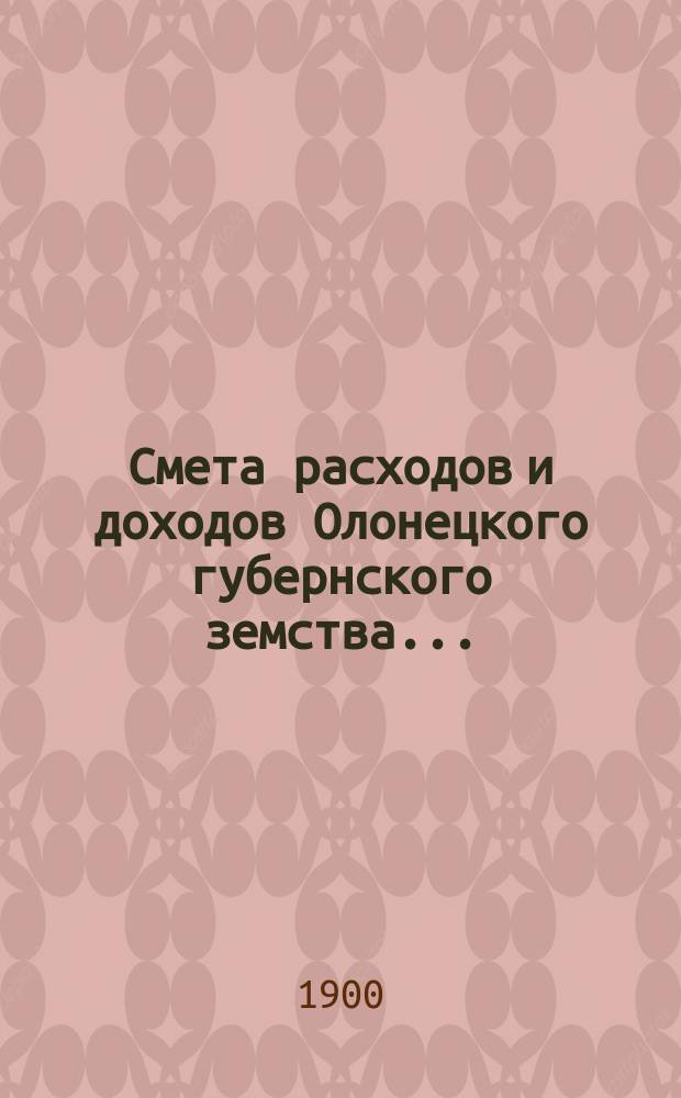 Смета расходов [и доходов] Олонецкого губернского земства.. : [Проект]. на 1901 год... расходов...