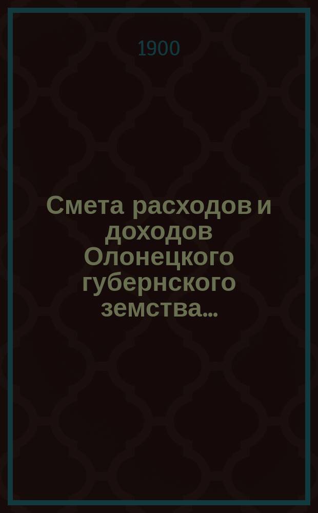 Смета расходов [и доходов] Олонецкого губернского земства.. : [Проект]. на 1901 год... доходов...