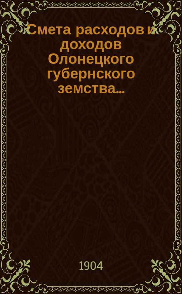 Смета расходов [и доходов] Олонецкого губернского земства.. : [Проект]. на 1905 год... доходов... Объяснительная записка... : Объяснительная записка...