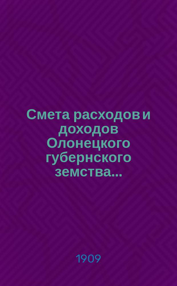 Смета расходов [и доходов] Олонецкого губернского земства.. : [Проект]. на 1910 год... расходов