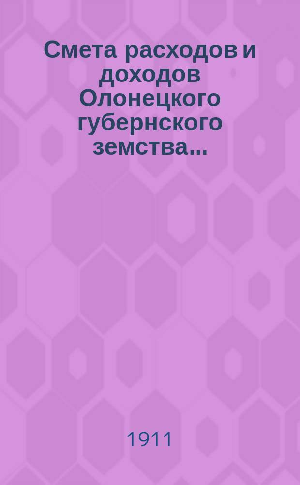 Смета расходов [и доходов] Олонецкого губернского земства.. : [Проект]. на 1912 год... расходов...