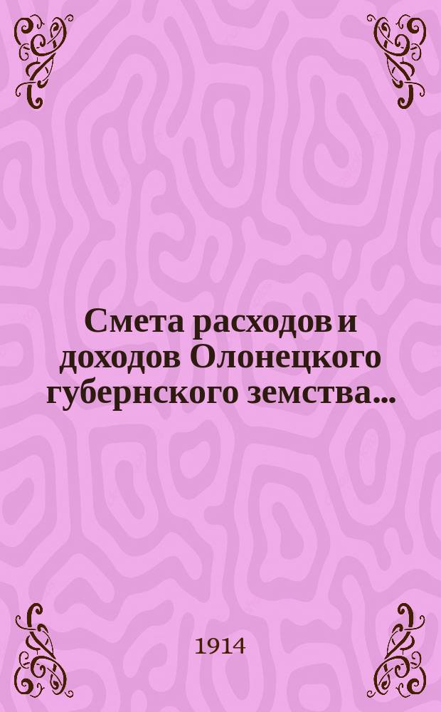 Смета расходов [и доходов] Олонецкого губернского земства.. : [Проект]. на 1915 год... расходов...