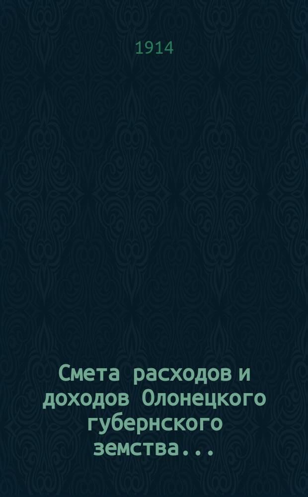 Смета расходов [и доходов] Олонецкого губернского земства.. : [Проект]. на 1915 год... доходов...