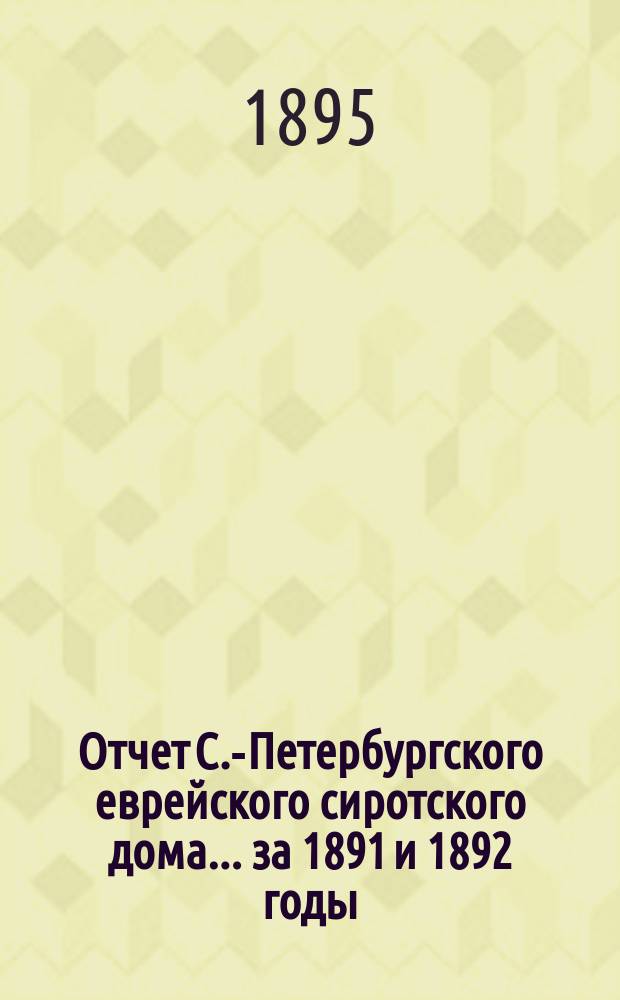 Отчет С.-Петербургского еврейского сиротского дома... за 1891 и 1892 годы