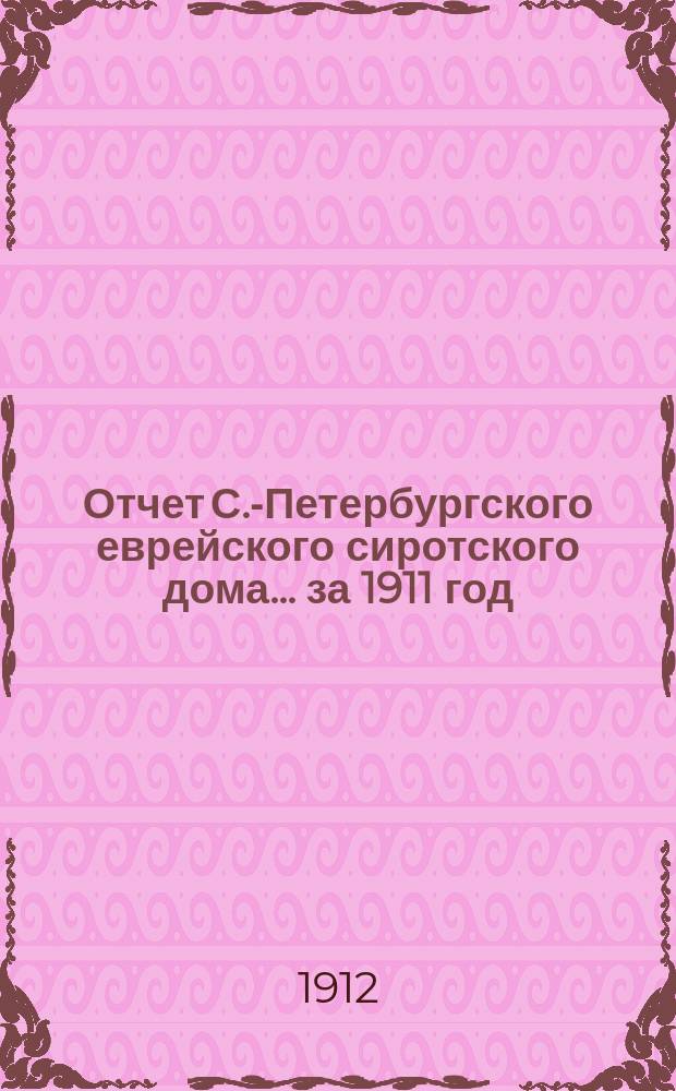 Отчет С.-Петербургского еврейского сиротского дома... за 1911 год