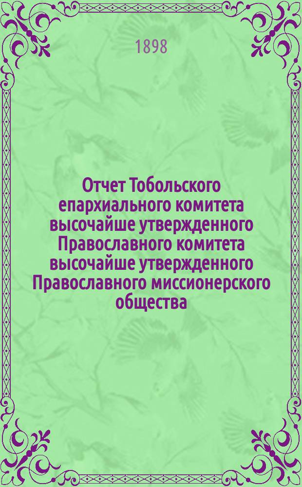 Отчет Тобольского епархиального комитета высочайше утвержденного Православного комитета высочайше утвержденного Православного миссионерского общества... ... за 1897 год