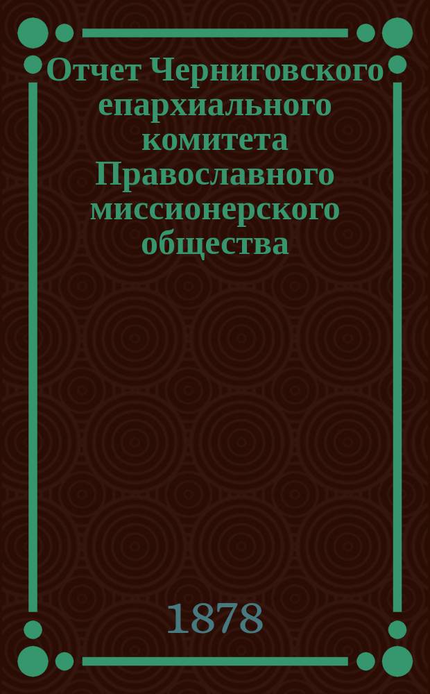 Отчет Черниговского епархиального комитета Православного миссионерского общества...