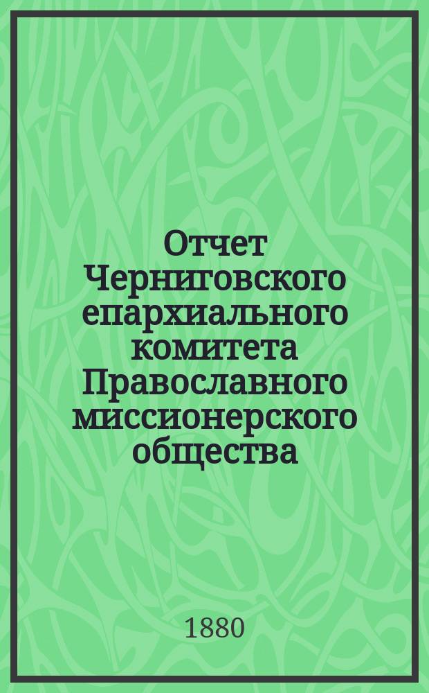 Отчет Черниговского епархиального комитета Православного миссионерского общества... за 1879 год