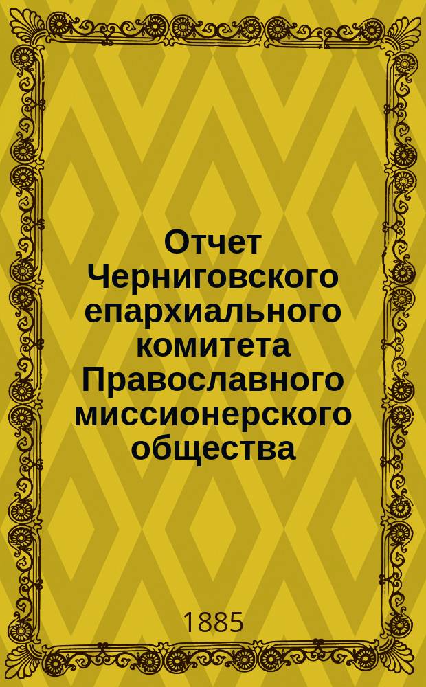 Отчет Черниговского епархиального комитета Православного миссионерского общества... за 1884 год