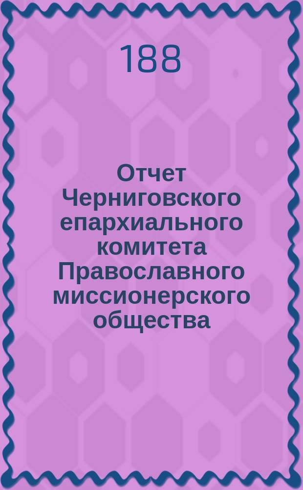 Отчет Черниговского епархиального комитета Православного миссионерского общества... за 1886 год