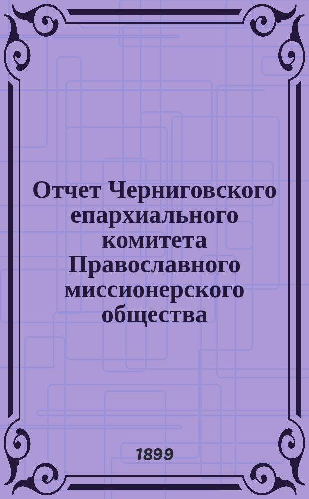Отчет Черниговского епархиального комитета Православного миссионерского общества... за 1898 год
