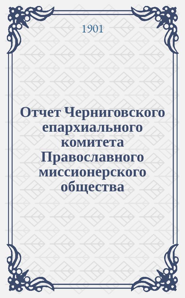 Отчет Черниговского епархиального комитета Православного миссионерского общества... за 1899 год