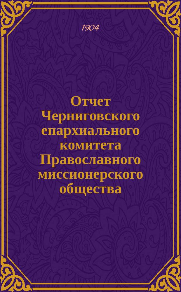 Отчет Черниговского епархиального комитета Православного миссионерского общества... за 1903 год