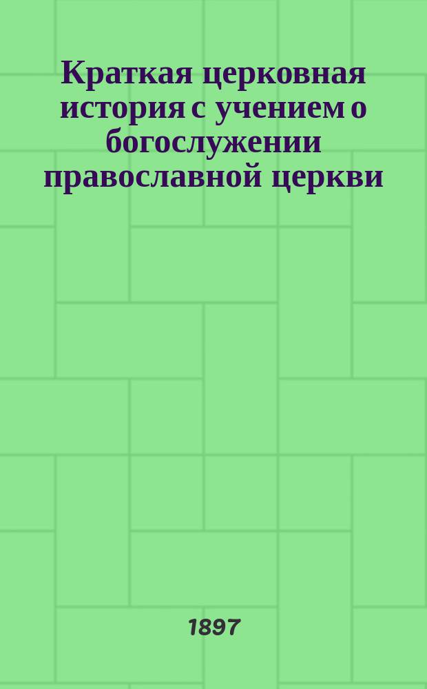 Краткая церковная история с учением о богослужении православной церкви