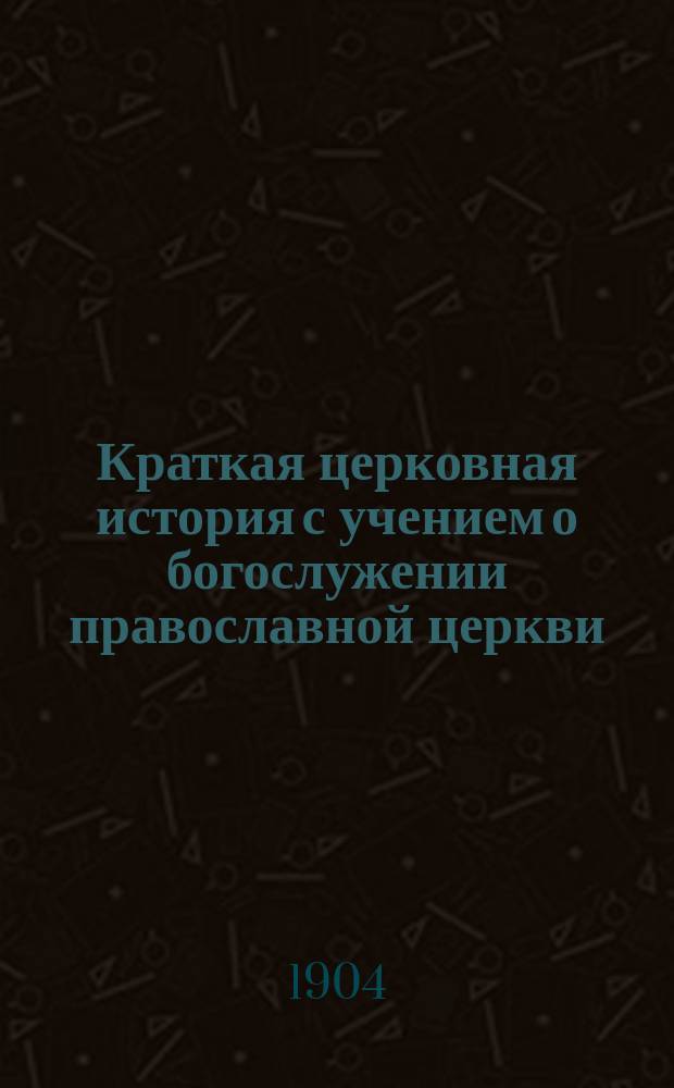 Краткая церковная история с учением о богослужении православной церкви