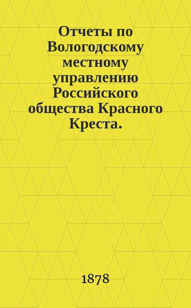 Отчеты по Вологодскому местному управлению Российского общества Красного Креста ... за 1877 год