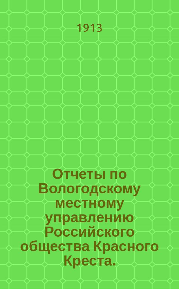 Отчеты по Вологодскому местному управлению Российского общества Красного Креста ... за 1912 год