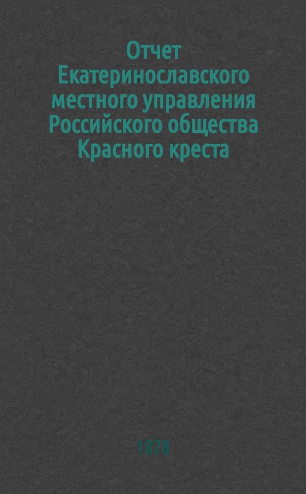 ... Отчет Екатеринославского местного управления Российского общества Красного креста... ... за 1877 год