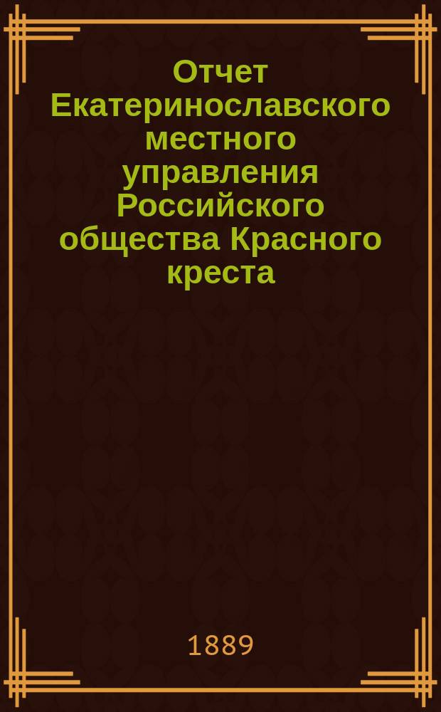 ... Отчет Екатеринославского местного управления Российского общества Красного креста... ... за 1888 год