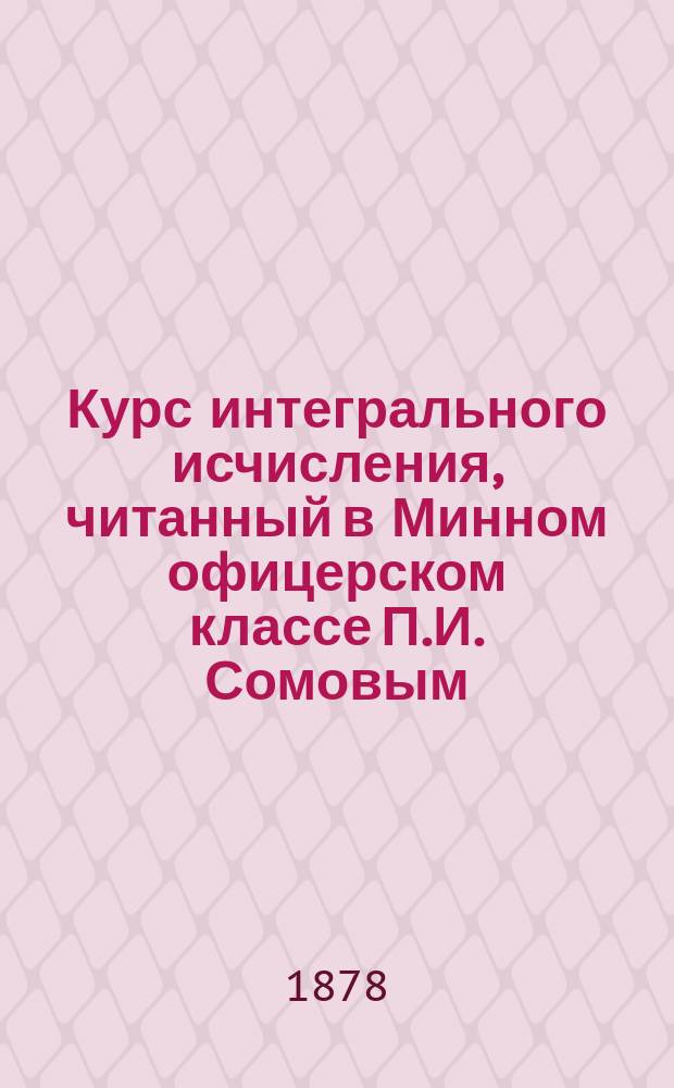Курс интегрального исчисления, читанный в Минном офицерском классе П.И. Сомовым