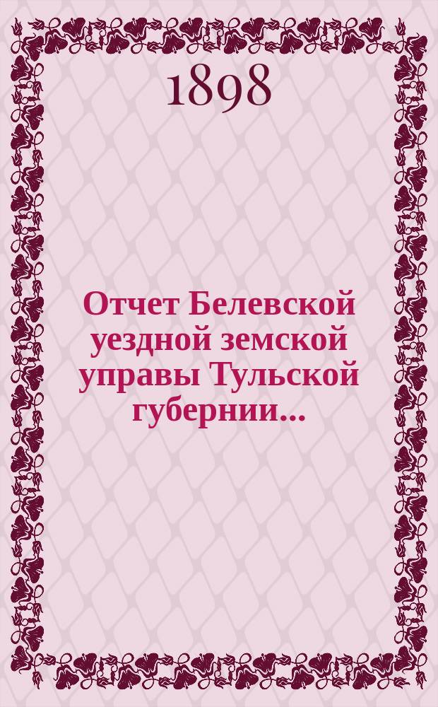 Отчет Белевской уездной земской управы Тульской губернии.. : С прил. за 1897 год