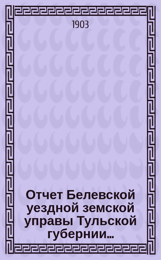 Отчет Белевской уездной земской управы Тульской губернии.. : С прил. за 1901 год