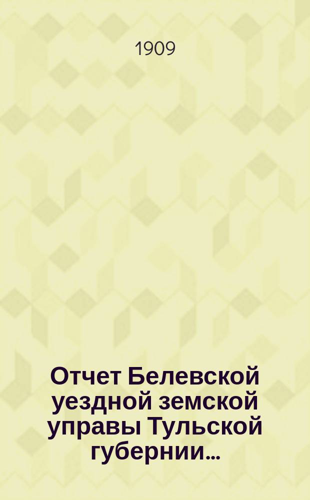 Отчет Белевской уездной земской управы Тульской губернии.. : С прил. за 1908 год
