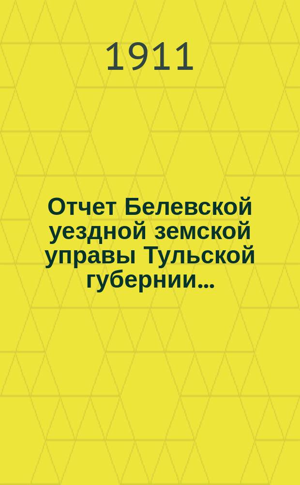 Отчет Белевской уездной земской управы Тульской губернии.. : С прил. за 1910 год