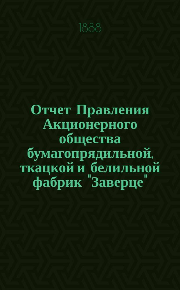 Отчет Правления Акционерного общества бумагопрядильной, ткацкой и белильной фабрик "Заверце"... ... за 1887 год