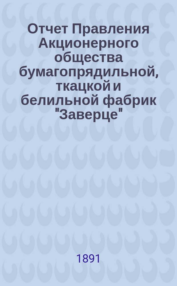 Отчет Правления Акционерного общества бумагопрядильной, ткацкой и белильной фабрик "Заверце"... ... за 1890 год