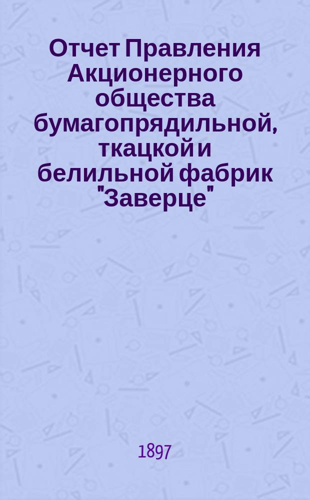 Отчет Правления Акционерного общества бумагопрядильной, ткацкой и белильной фабрик "Заверце"... ... за 1896 год