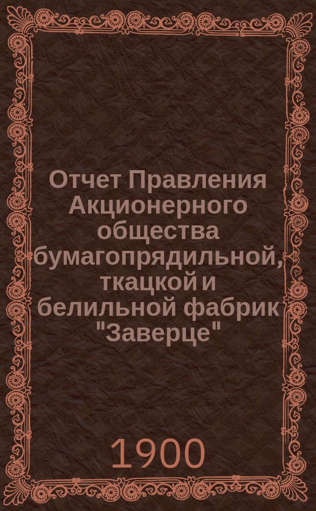 Отчет Правления Акционерного общества бумагопрядильной, ткацкой и белильной фабрик "Заверце"... ... за 1899 год