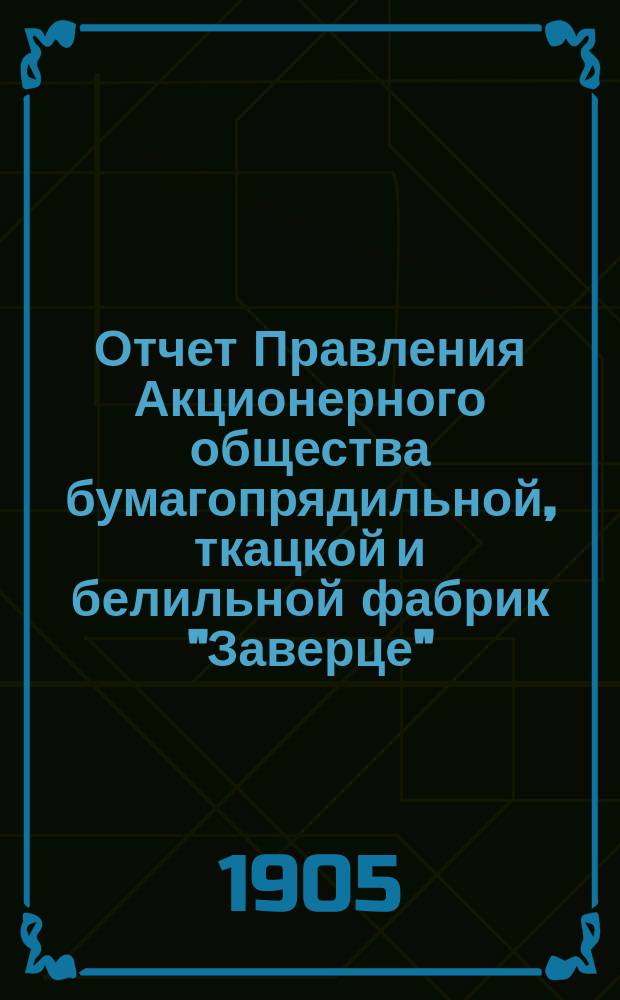 Отчет Правления Акционерного общества бумагопрядильной, ткацкой и белильной фабрик "Заверце"... ... за 1904 год