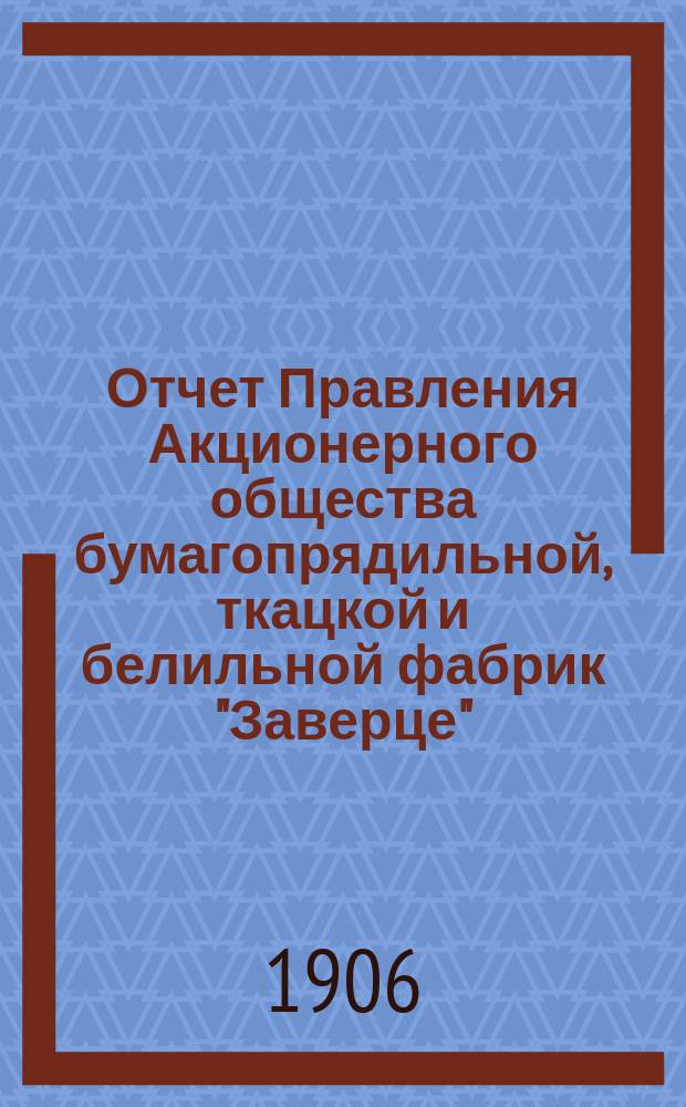 Отчет Правления Акционерного общества бумагопрядильной, ткацкой и белильной фабрик "Заверце"... ... за 1906 год