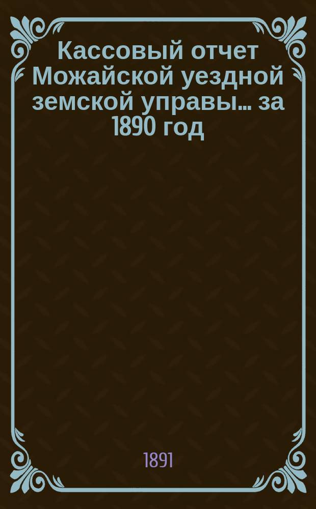 Кассовый отчет Можайской уездной земской управы... ... за 1890 год