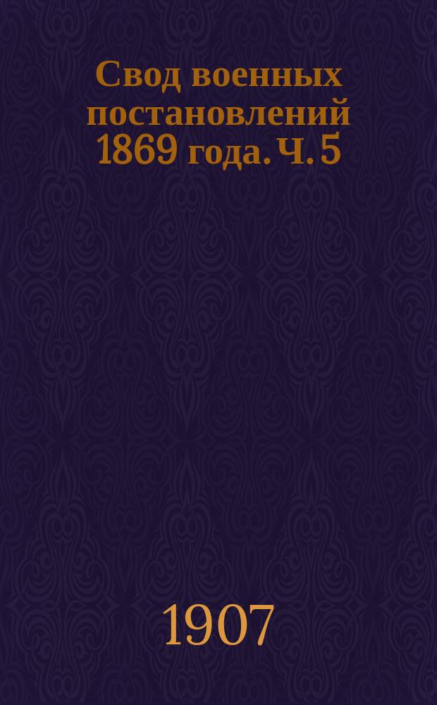 Свод военных постановлений 1869 года. [Ч. 5 : Военное хозяйство]